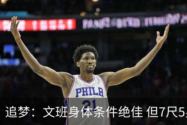 追梦：文班身体条件绝佳 但7尺5身高会限制他希望别重蹈奥登覆辙